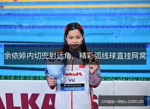 余依婷内切兜射远角，精彩弧线球直挂网窝