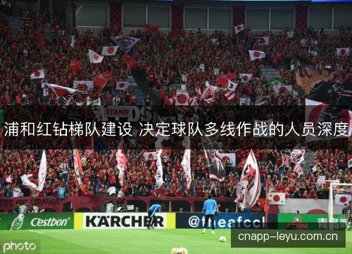 浦和红钻梯队建设 决定球队多线作战的人员深度