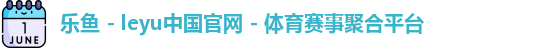 乐鱼 - leyu中国官网 - 体育赛事聚合平台